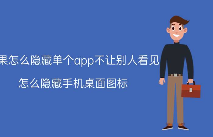 苹果怎么隐藏单个app不让别人看见 怎么隐藏手机桌面图标？